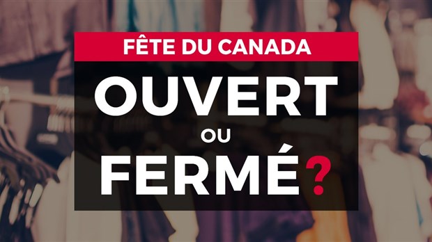 Fête du Canada : Ouvert ou fermé?